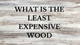 What is the Least Expensive Wood? What is the Least Expensive Wood?